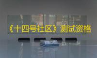 《十四号社区》测试资格获取方法
